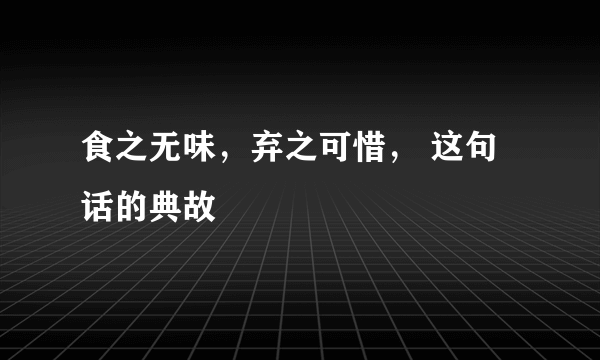 食之无味，弃之可惜， 这句话的典故