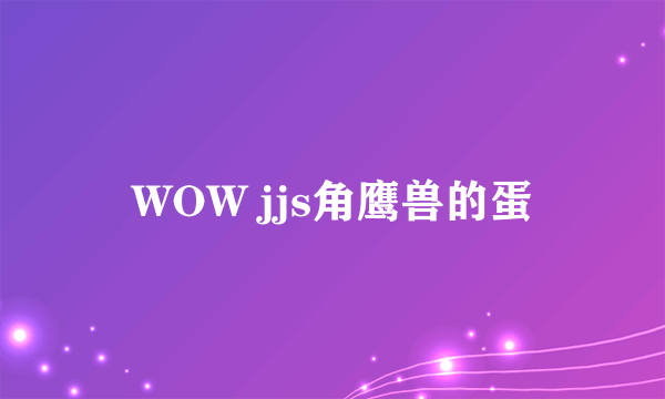 WOW jjs角鹰兽的蛋