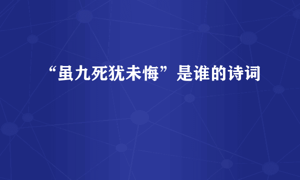 “虽九死犹未悔”是谁的诗词