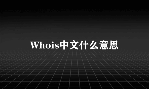 Whois中文什么意思