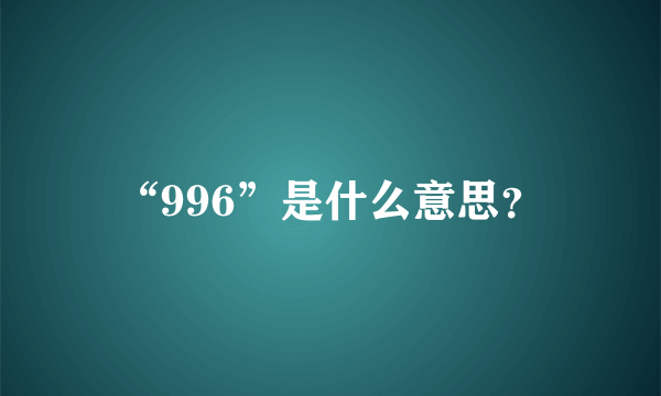 “996”是什么意思？