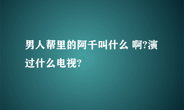 男人帮里的阿千叫什么 啊?演过什么电视?