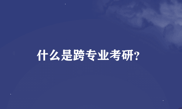 什么是跨专业考研？