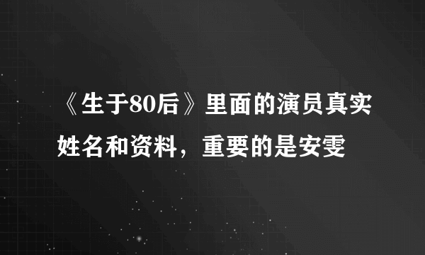 《生于80后》里面的演员真实姓名和资料，重要的是安雯