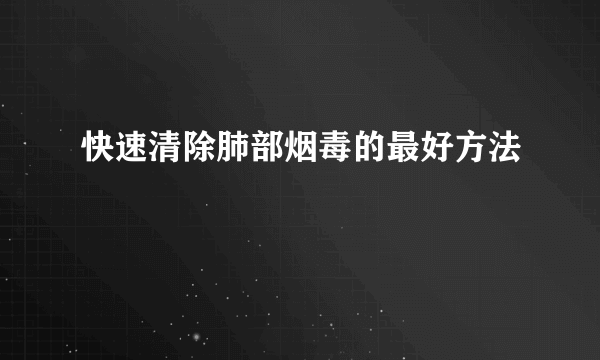 快速清除肺部烟毒的最好方法