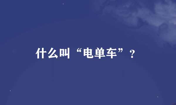 什么叫“电单车”？