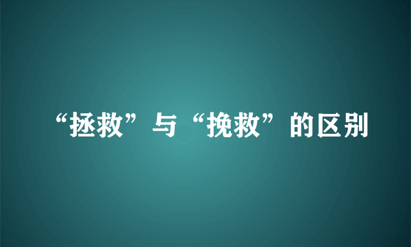 “拯救”与“挽救”的区别