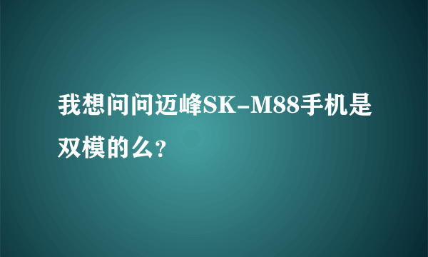 我想问问迈峰SK-M88手机是双模的么？