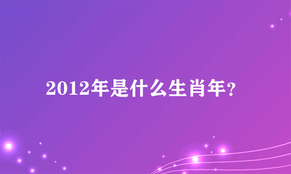 2012年是什么生肖年？