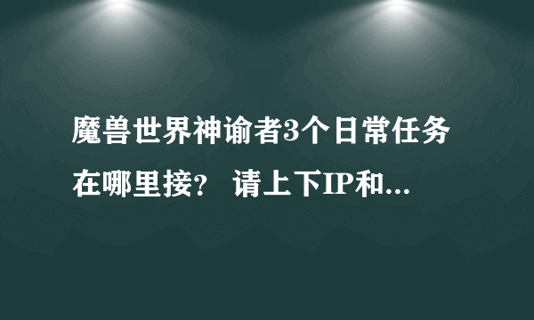 魔兽世界神谕者3个日常任务在哪里接？ 请上下IP和图，谢谢