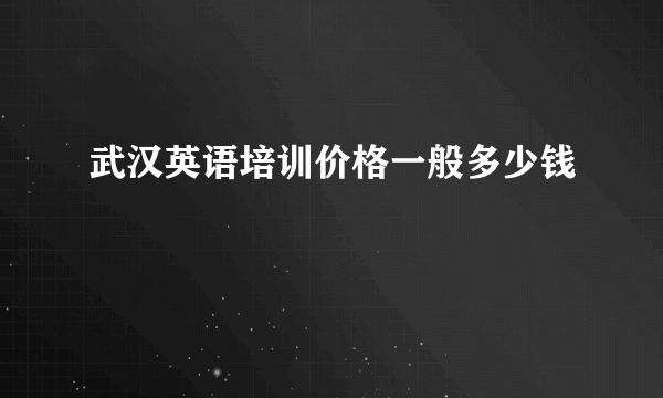 武汉英语培训价格一般多少钱