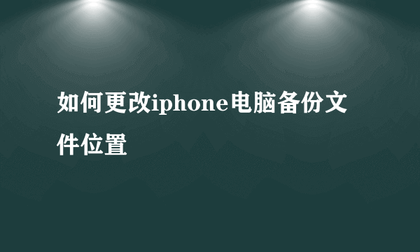 如何更改iphone电脑备份文件位置