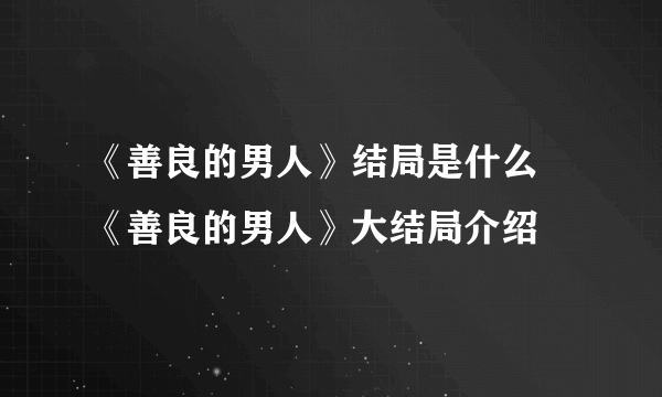 《善良的男人》结局是什么 《善良的男人》大结局介绍