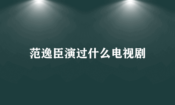 范逸臣演过什么电视剧