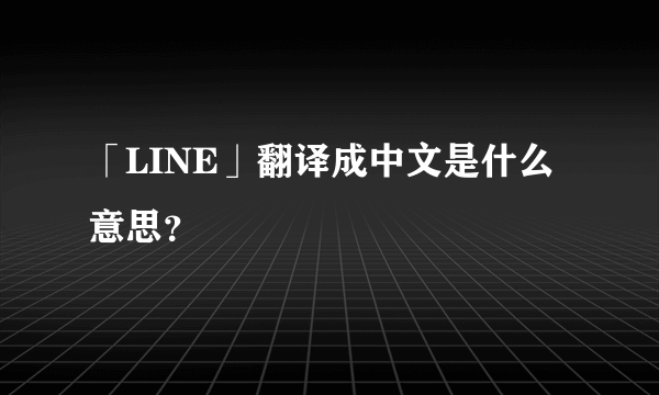 「LINE」翻译成中文是什么意思？