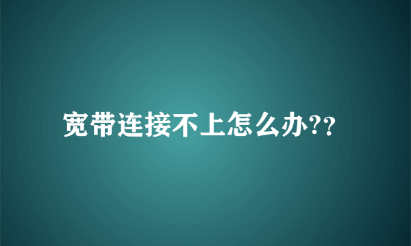 宽带连接不上怎么办?？