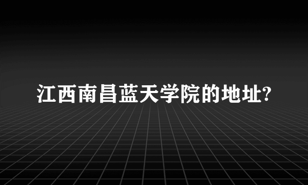 江西南昌蓝天学院的地址?