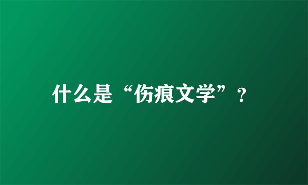 什么是“伤痕文学”？