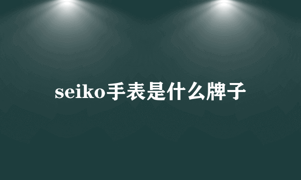 seiko手表是什么牌子