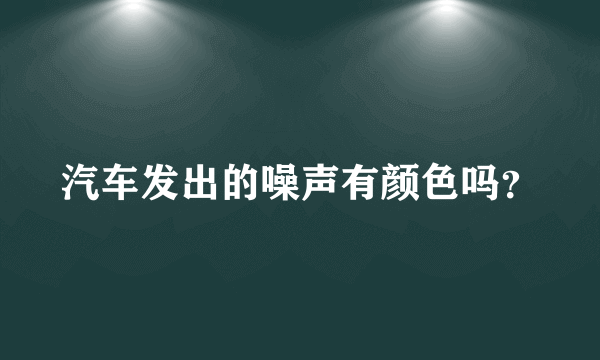 汽车发出的噪声有颜色吗？