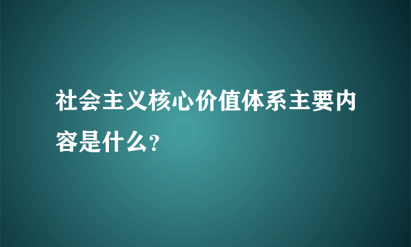 社会主义核心价值体系主要内容是什么？