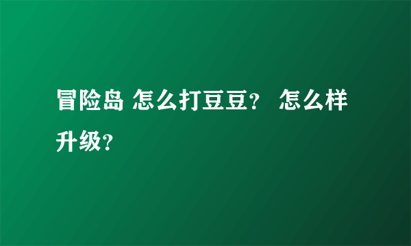 冒险岛 怎么打豆豆？ 怎么样升级？