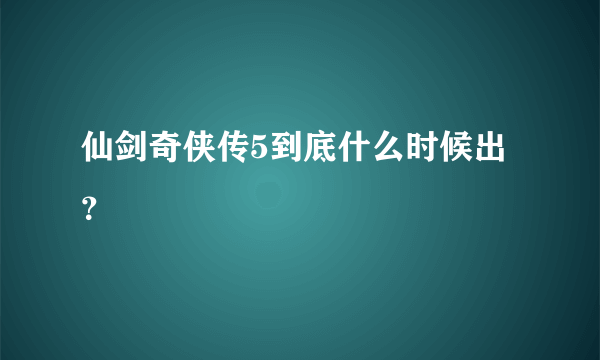 仙剑奇侠传5到底什么时候出？