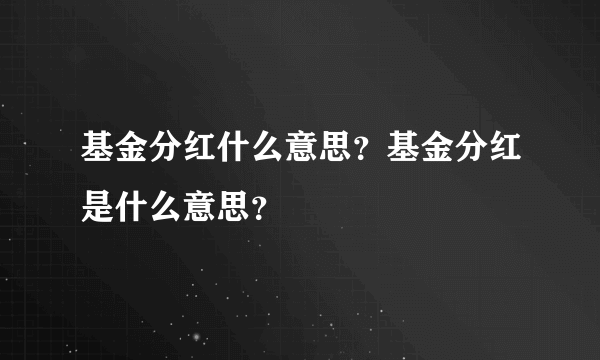 基金分红什么意思？基金分红是什么意思？