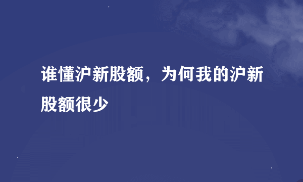 谁懂沪新股额，为何我的沪新股额很少