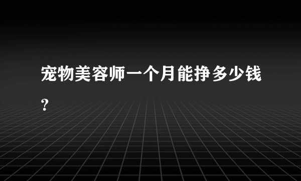 宠物美容师一个月能挣多少钱？