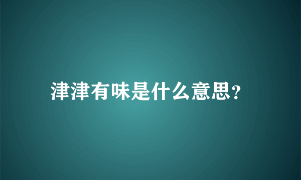 津津有味是什么意思？