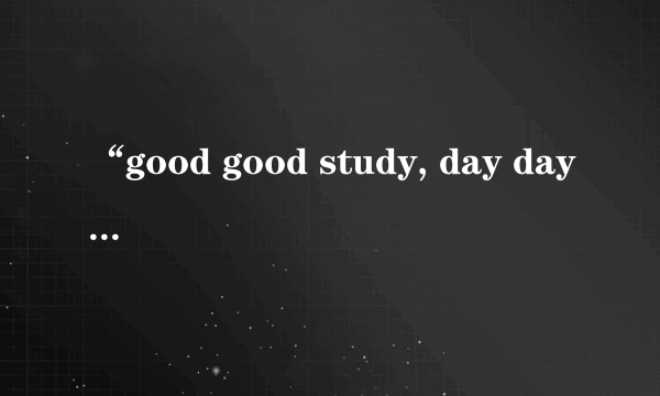 “good good study, day day up”是什么意思？