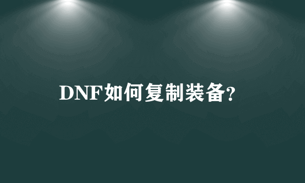 DNF如何复制装备？