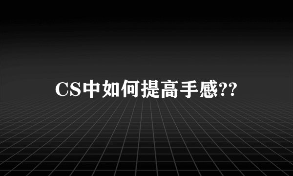 CS中如何提高手感??