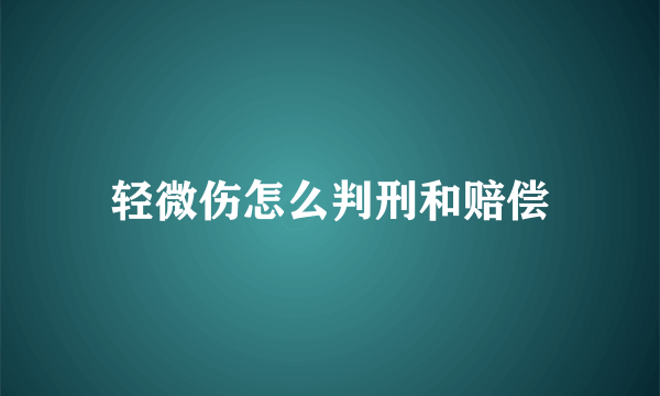 轻微伤怎么判刑和赔偿