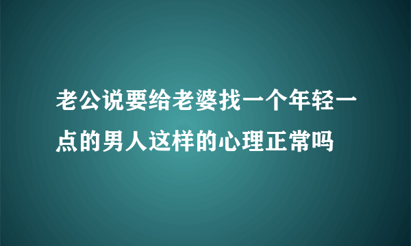 老公说要给老婆找一个年轻一点的男人这样的心理正常吗