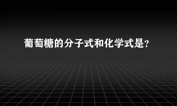 葡萄糖的分子式和化学式是？