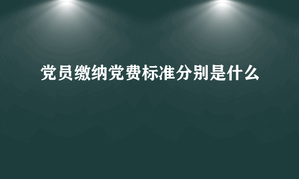 党员缴纳党费标准分别是什么