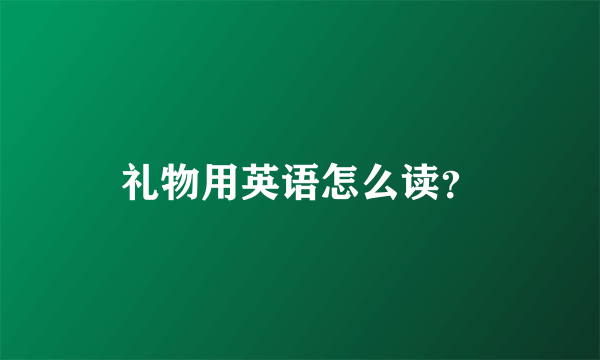 礼物用英语怎么读？