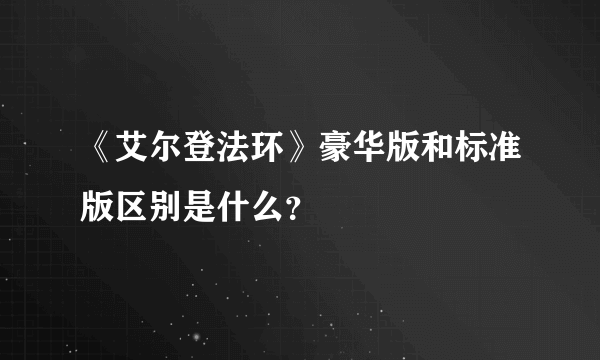 《艾尔登法环》豪华版和标准版区别是什么？