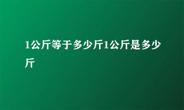 1公斤等于多少斤1公斤是多少斤