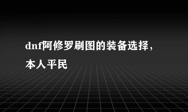 dnf阿修罗刷图的装备选择，本人平民