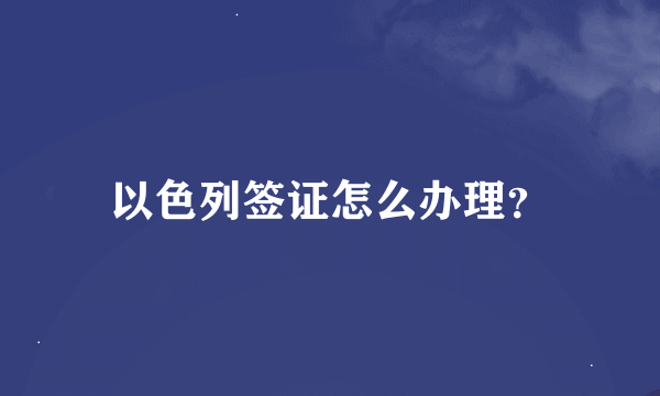 以色列签证怎么办理？