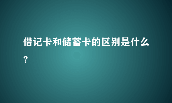 借记卡和储蓄卡的区别是什么？