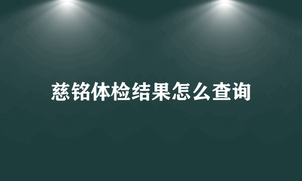 慈铭体检结果怎么查询