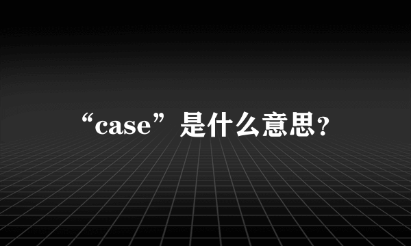 “case”是什么意思？