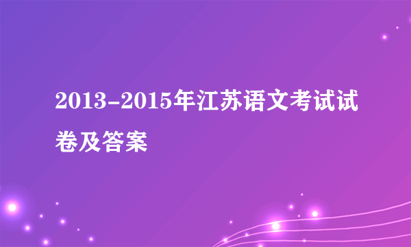 2013-2015年江苏语文考试试卷及答案