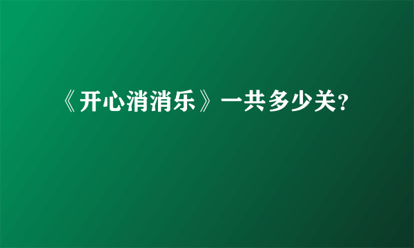 《开心消消乐》一共多少关？