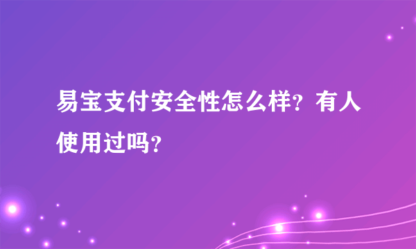 易宝支付安全性怎么样？有人使用过吗？