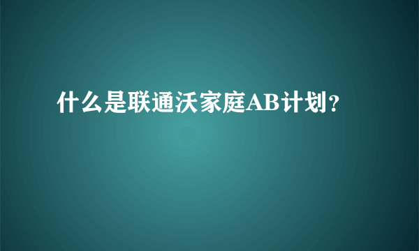 什么是联通沃家庭AB计划？